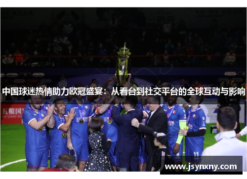 中国球迷热情助力欧冠盛宴：从看台到社交平台的全球互动与影响