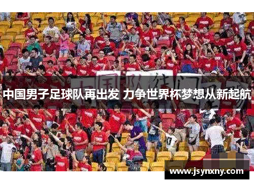 中国男子足球队再出发 力争世界杯梦想从新起航