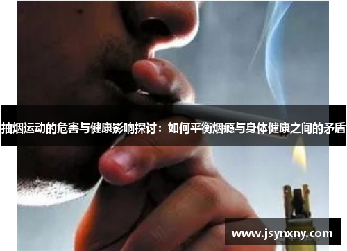 抽烟运动的危害与健康影响探讨：如何平衡烟瘾与身体健康之间的矛盾