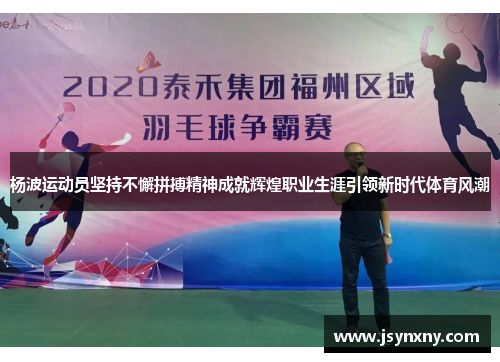 杨波运动员坚持不懈拼搏精神成就辉煌职业生涯引领新时代体育风潮