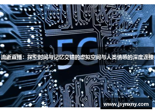 流逝直播：探索时间与记忆交错的虚拟空间与人类情感的深度连接