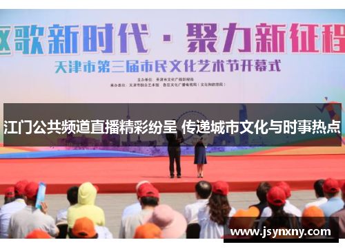 江门公共频道直播精彩纷呈 传递城市文化与时事热点