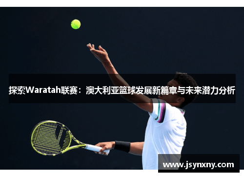 探索Waratah联赛：澳大利亚篮球发展新篇章与未来潜力分析