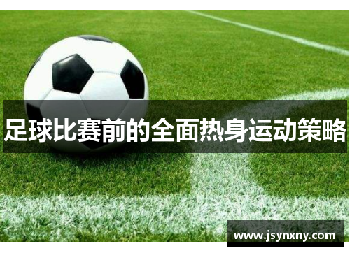 足球比赛前的全面热身运动策略