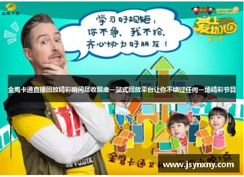 金鹰卡通直播回放精彩瞬间尽收眼底一站式回放平台让你不错过任何一场精彩节目